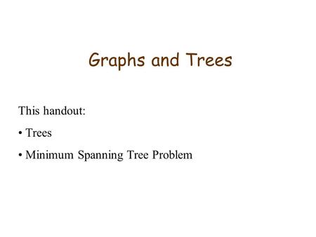 Graphs and Trees This handout: Trees Minimum Spanning Tree Problem.