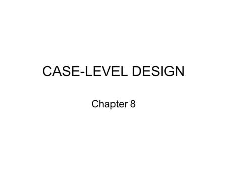 CASE-LEVEL DESIGN Chapter 8. CASE-LEVEL RESEARCH DESIGNS ‘Blueprints” for studying single cases –Individual, group, organization, or community Also called.
