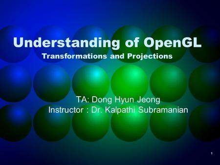 1 Understanding of OpenGL TA: Dong Hyun Jeong Instructor : Dr. Kalpathi Subramanian Transformations and Projections.