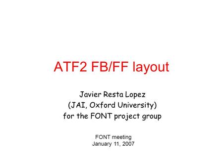 ATF2 FB/FF layout Javier Resta Lopez (JAI, Oxford University) for the FONT project group FONT meeting January 11, 2007.