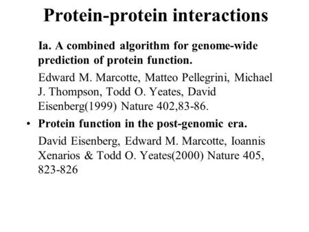 Protein-protein interactions Ia. A combined algorithm for genome-wide prediction of protein function. Edward M. Marcotte, Matteo Pellegrini, Michael J.