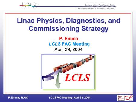 P. Emma, SLACLCLS FAC Meeting - April 29, 2004 Linac Physics, Diagnostics, and Commissioning Strategy P. Emma LCLS FAC Meeting April 29, 2004 LCLS.