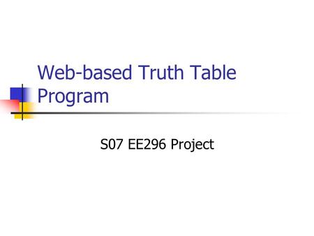 Web-based Truth Table Program S07 EE296 Project. Introduction Team IDK: Jason Axelson, Bryant Komo Roles: Designers, testers, programmers.