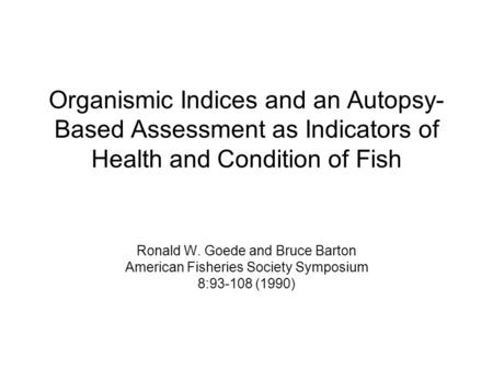 Organismic Indices and an Autopsy-Based Assessment as Indicators of Health and Condition of Fish Ronald W. Goede and Bruce Barton American Fisheries.
