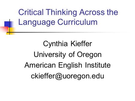 Critical Thinking Across the Language Curriculum Cynthia Kieffer University of Oregon American English Institute