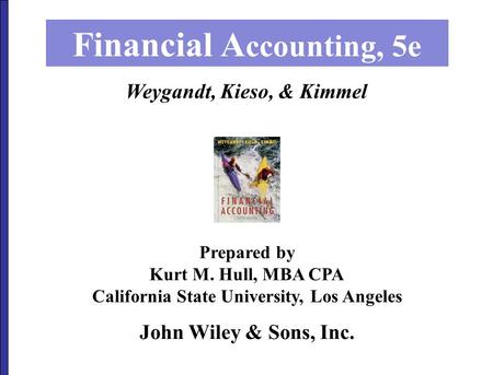 John Wiley & Sons, Inc. Financial A ccounting, 5e Prepared by Kurt M. Hull, MBA CPA California State University, Los Angeles Weygandt, Kieso, & Kimmel.