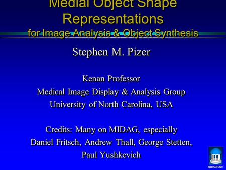 Medial Object Shape Representations for Image Analysis & Object Synthesis Stephen M. Pizer Kenan Professor Medical Image Display & Analysis Group.