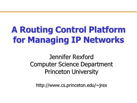 A Routing Control Platform for Managing IP Networks Jennifer Rexford Computer Science Department Princeton University