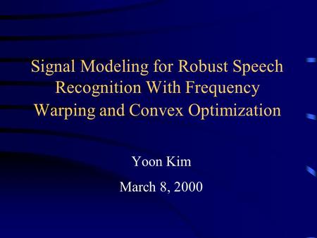 Signal Modeling for Robust Speech Recognition With Frequency Warping and Convex Optimization Yoon Kim March 8, 2000.
