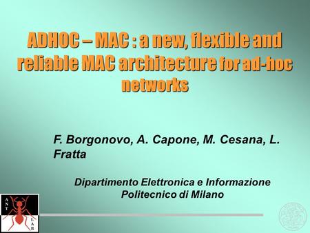ADHOC – MAC : a new, flexible and reliable MAC architecture for ad-hoc networks F. Borgonovo, A. Capone, M. Cesana, L. Fratta Dipartimento Elettronica.