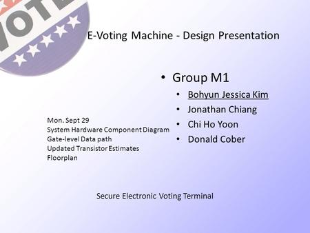 E-Voting Machine - Design Presentation Group M1 Bohyun Jessica Kim Jonathan Chiang Chi Ho Yoon Donald Cober Mon. Sept 29 System Hardware Component Diagram.