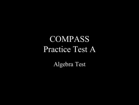 COMPASS Practice Test A Algebra Test. A1.If x = -1 and y = 3, what is the value of the expression 3x 3 - 2xy ?  A.-9  B.-3  C.3  D.9  E.21 3(-1)