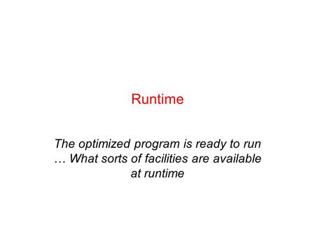 Runtime The optimized program is ready to run … What sorts of facilities are available at runtime.