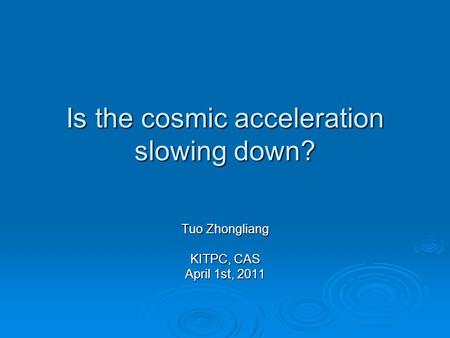 Is the cosmic acceleration slowing down? Tuo Zhongliang KITPC, CAS April 1st, 2011.