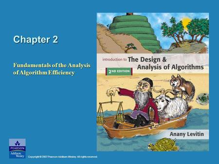 Chapter 2 Fundamentals of the Analysis of Algorithm Efficiency Copyright © 2007 Pearson Addison-Wesley. All rights reserved.