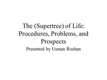 The (Supertree) of Life: Procedures, Problems, and Prospects Presented by Usman Roshan.