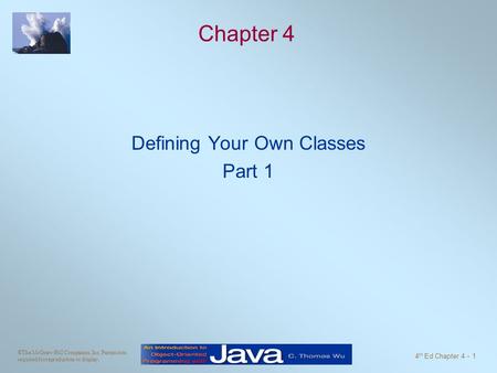 ©The McGraw-Hill Companies, Inc. Permission required for reproduction or display. 4 th Ed Chapter 4 - 1 Chapter 4 Defining Your Own Classes Part 1.