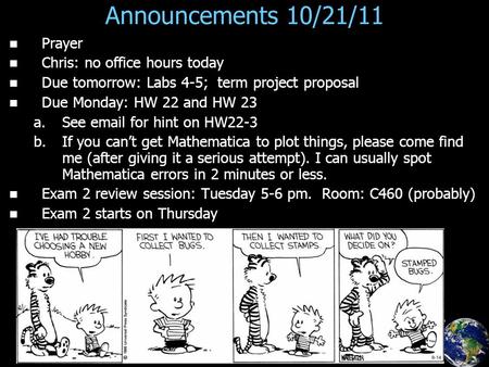 Announcements 10/21/11 Prayer Chris: no office hours today Due tomorrow: Labs 4-5; term project proposal Due Monday: HW 22 and HW 23 a. a.See email for.