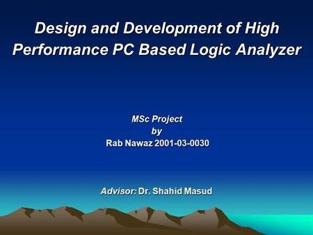 Design and Development of High Performance PC Based Logic Analyzer MSc Project by Rab Nawaz 2001-03-0030 Advisor: Dr. Shahid Masud.