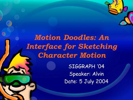 Motion Doodles: An Interface for Sketching Character Motion SIGGRAPH ’04 Speaker: Alvin Date: 5 July 2004.