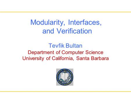 Modularity, Interfaces, and Verification Tevfik Bultan Department of Computer Science University of California, Santa Barbara.