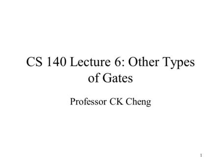CS 140 Lecture 6: Other Types of Gates Professor CK Cheng 1.