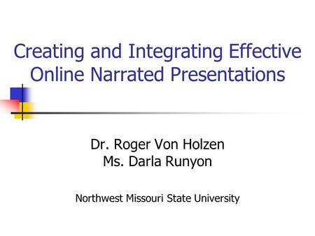 Creating and Integrating Effective Online Narrated Presentations Dr. Roger Von Holzen Ms. Darla Runyon Northwest Missouri State University.