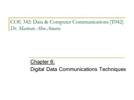 COE 342: Data & Computer Communications (T042) Dr. Marwan Abu-Amara Chapter 6: Digital Data Communications Techniques.