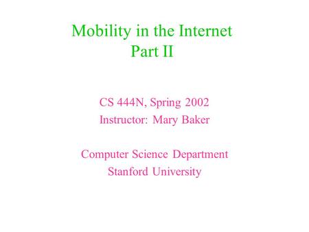 Mobility in the Internet Part II CS 444N, Spring 2002 Instructor: Mary Baker Computer Science Department Stanford University.