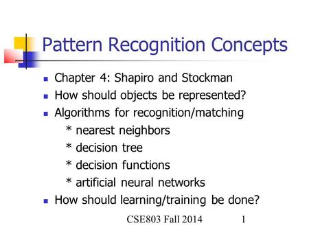 CSE803 Fall 2014 1 Pattern Recognition Concepts Chapter 4: Shapiro and Stockman How should objects be represented? Algorithms for recognition/matching.