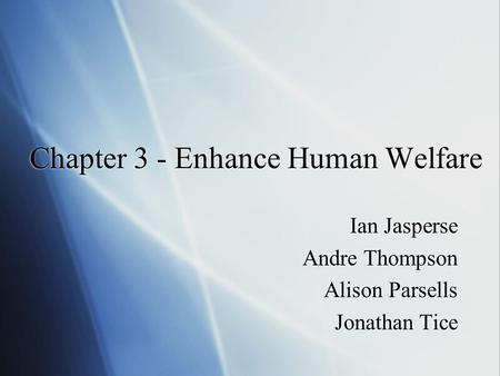 Chapter 3 - Enhance Human Welfare Ian Jasperse Andre Thompson Alison Parsells Jonathan Tice Ian Jasperse Andre Thompson Alison Parsells Jonathan Tice.