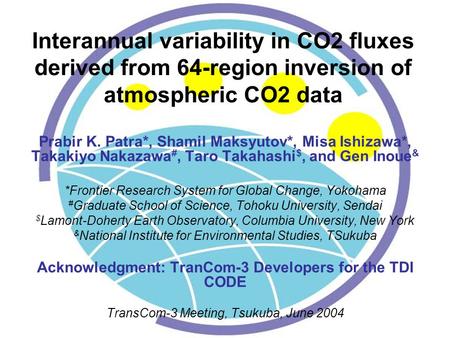 Interannual variability in CO2 fluxes derived from 64-region inversion of atmospheric CO2 data Prabir K. Patra*, Shamil Maksyutov*, Misa Ishizawa*, Takakiyo.
