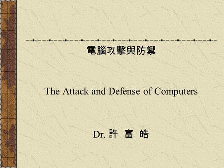 電腦攻擊與防禦 The Attack and Defense of Computers Dr. 許 富 皓.