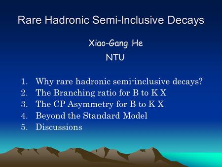 Rare Hadronic Semi-Inclusive Decays Xiao-Gang He NTU 1.Why rare hadronic semi-inclusive decays? 2.The Branching ratio for B to K X 3.The CP Asymmetry for.