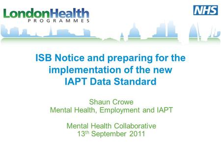 ISB Notice and preparing for the implementation of the new IAPT Data Standard Shaun Crowe Mental Health, Employment and IAPT Mental Health Collaborative.