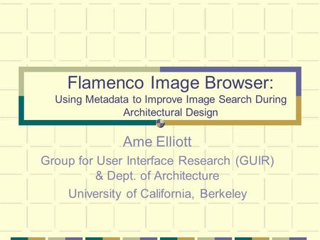 Flamenco Image Browser: Using Metadata to Improve Image Search During Architectural Design Ame Elliott Group for User Interface Research (GUIR) & Dept.