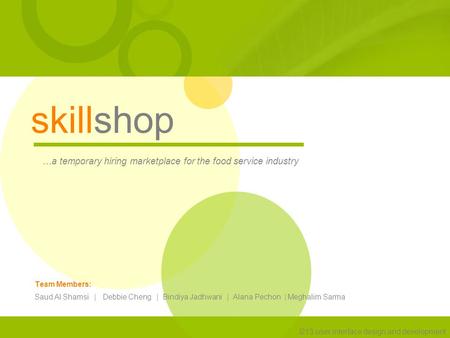 Skillshop …a temporary hiring marketplace for the food service industry I213 user interface design and development Team Members: Saud Al Shamsi | Debbie.