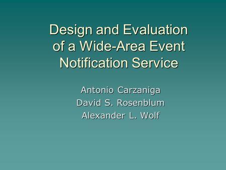 Design and Evaluation of a Wide-Area Event Notification Service Antonio Carzaniga David S. Rosenblum Alexander L. Wolf.