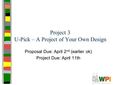 Project 3 U-Pick – A Project of Your Own Design Proposal Due: April 2 nd (earlier ok) Project Due: April 11th.