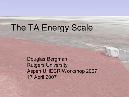 The TA Energy Scale Douglas Bergman Rutgers University Aspen UHECR Workshop 2007 17 April 2007.