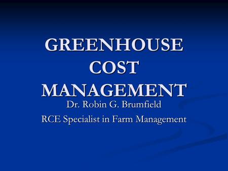 GREENHOUSE COST MANAGEMENT Dr. Robin G. Brumfield RCE Specialist in Farm Management.