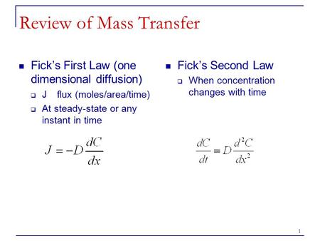 1 Review of Mass Transfer Fick’s First Law (one dimensional diffusion)  Jflux (moles/area/time)  At steady-state or any instant in time Fick’s Second.