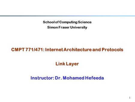 1 School of Computing Science Simon Fraser University CMPT 771/471: Internet Architecture and Protocols Link Layer Instructor: Dr. Mohamed Hefeeda.