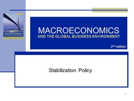 1 MACROECONOMICS AND THE GLOBAL BUSINESS ENVIRONMENT Stabilization Policy 2 nd edition.