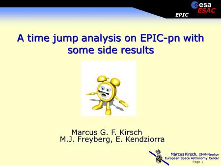 Marcus Kirsch, XMM-Newton European Space Astronomy Center Page 1 EPIC ESAC A time jump analysis on EPIC-pn with some side results Marcus G. F. Kirsch M.J.