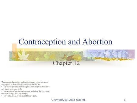 Copyright 2008 Allyn & Bacon1 Contraception and Abortion Chapter 12 This multimedia product and its contents are protected under copyright law. The following.