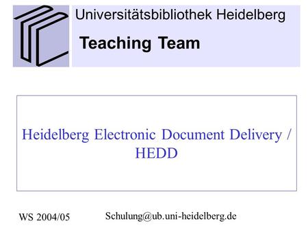 Heidelberg Electronic Document Delivery / HEDD WS 2004/05 Universitätsbibliothek Heidelberg Teaching Team