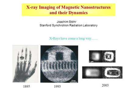 X-ray Imaging of Magnetic Nanostructures and their Dynamics Joachim Stöhr Stanford Synchrotron Radiation Laboratory 18951993 X-Rays have come a long way……
