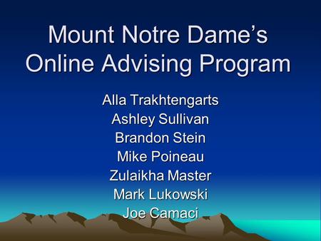 Mount Notre Dame’s Online Advising Program Alla Trakhtengarts Ashley Sullivan Brandon Stein Mike Poineau Zulaikha Master Mark Lukowski Joe Camaci.