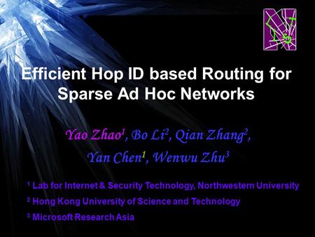Efficient Hop ID based Routing for Sparse Ad Hoc Networks Yao Zhao 1, Bo Li 2, Qian Zhang 2, Yan Chen 1, Wenwu Zhu 3 1 Lab for Internet & Security Technology,